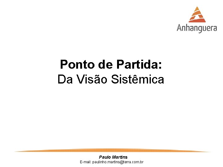 Ponto de Partida: Da Visão Sistêmica Paulo Martins E-mail: paulinho. martins@terra. com. br 