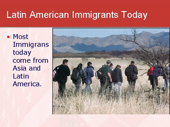 Latin American Immigrants Today • Most Immigrans today come from Asia and Latin America.