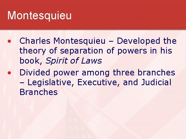 Montesquieu • Charles Montesquieu – Developed theory of separation of powers in his book,