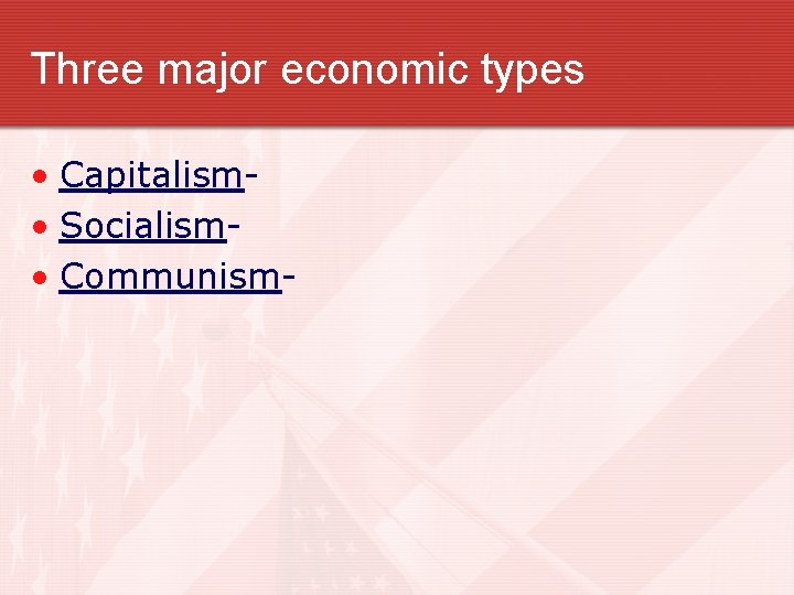 Three major economic types • Capitalism • Socialism • Communism- 