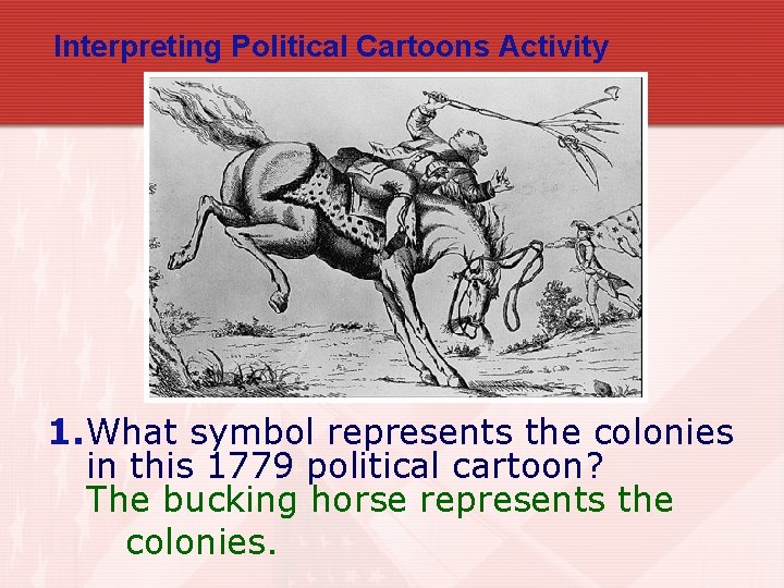 Interpreting Political Cartoons Activity 1. What symbol represents the colonies in this 1779 political