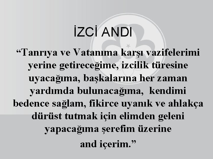 İZCİ ANDI “Tanrıya ve Vatanıma karşı vazifelerimi yerine getireceğime, izcilik türesine uyacağıma, başkalarına her