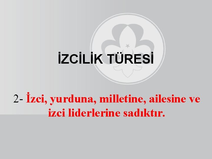 İZCİLİK TÜRESİ 2 - İzci, yurduna, milletine, ailesine ve izci liderlerine sadıktır. 