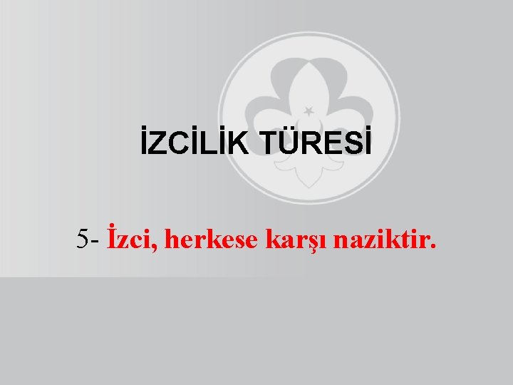 İZCİLİK TÜRESİ 5 - İzci, herkese karşı naziktir. 