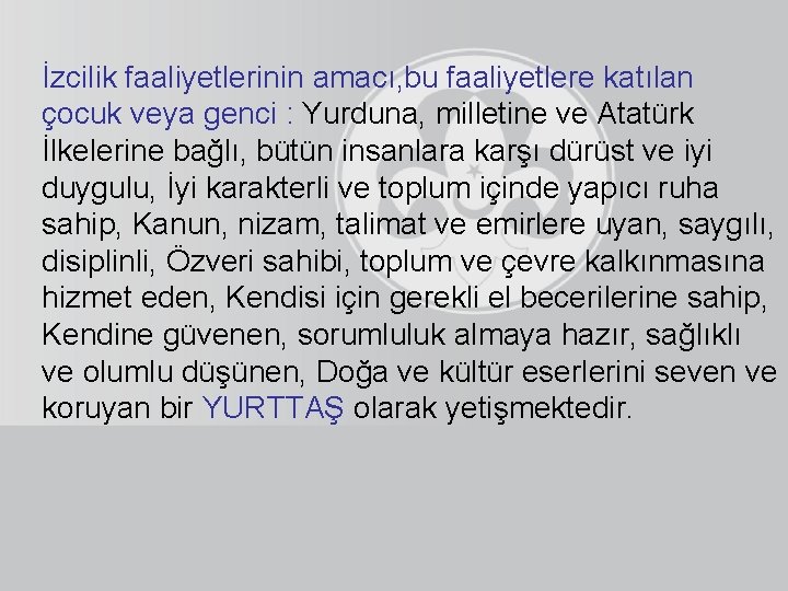 İzcilik faaliyetlerinin amacı, bu faaliyetlere katılan çocuk veya genci : Yurduna, milletine ve Atatürk