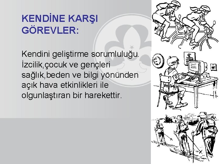 KENDİNE KARŞI GÖREVLER: Kendini geliştirme sorumluluğu. İzcilik, çocuk ve gençleri sağlık, beden ve bilgi