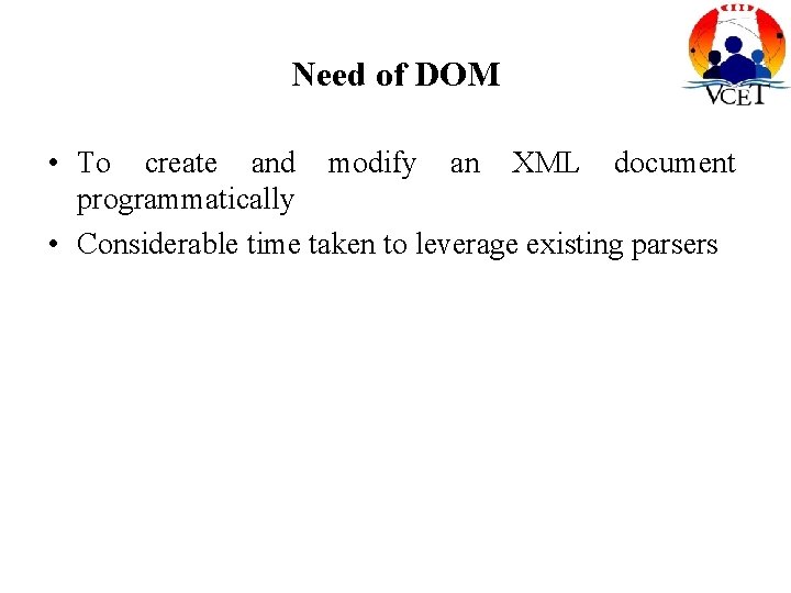 Need of DOM • To create and modify an XML document programmatically • Considerable