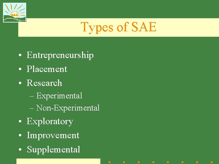 Types of SAE • Entrepreneurship • Placement • Research – Experimental – Non-Experimental •