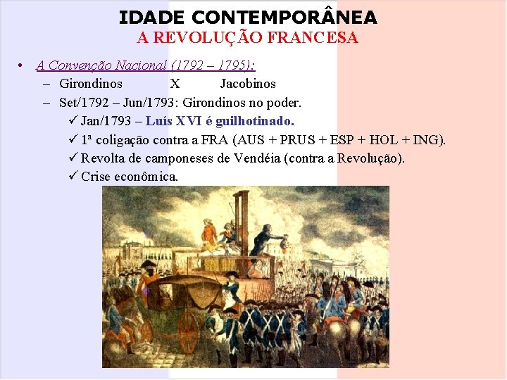 IDADE CONTEMPOR NEA A REVOLUÇÃO FRANCESA • A Convenção Nacional (1792 – 1795): –
