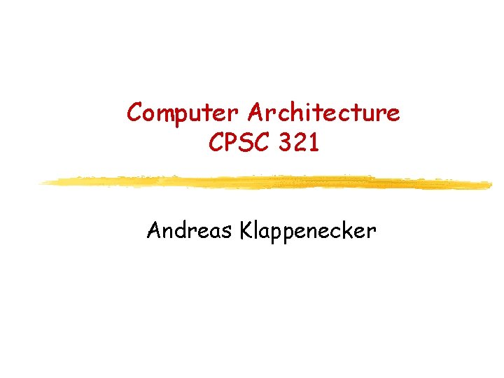 Computer Architecture CPSC 321 Andreas Klappenecker 