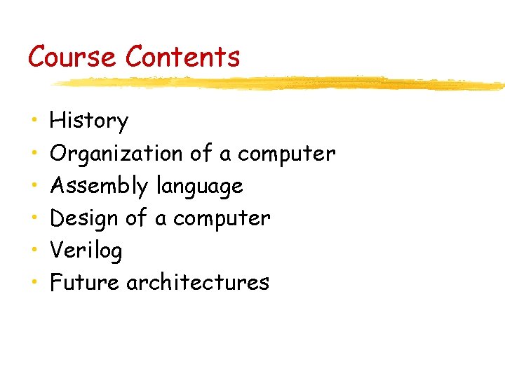 Course Contents • • • History Organization of a computer Assembly language Design of