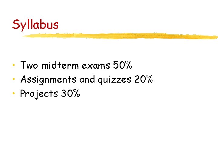 Syllabus • Two midterm exams 50% • Assignments and quizzes 20% • Projects 30%