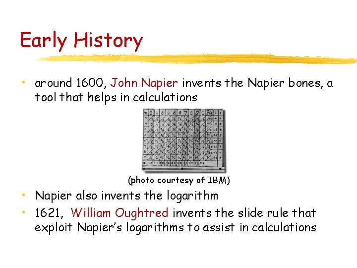 Early History • around 1600, John Napier invents the Napier bones, a tool that