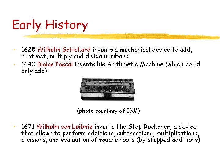 Early History • 1625 Wilhelm Schickard invents a mechanical device to add, subtract, multiply