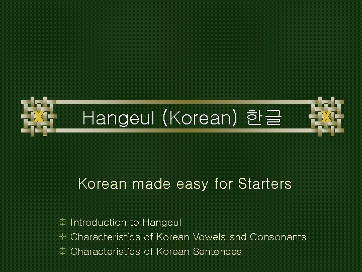 Hangeul (Korean) 한글 Korean made easy for Starters ° Introduction to Hangeul ° Characteristics