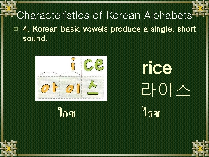 Characteristics of Korean Alphabets ° 4. Korean basic vowels produce a single, short sound.
