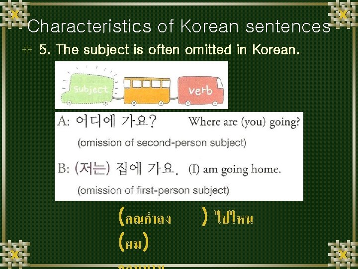 Characteristics of Korean sentences ° 5. The subject is often omitted in Korean. (คณกำลง
