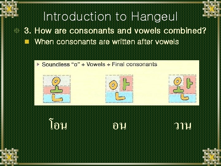 Introduction to Hangeul ° 3. How are consonants and vowels combined? n When consonants