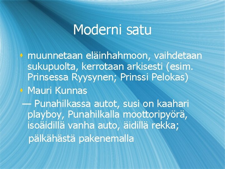 Moderni satu s muunnetaan eläinhahmoon, vaihdetaan sukupuolta, kerrotaan arkisesti (esim. Prinsessa Ryysynen; Prinssi Pelokas)