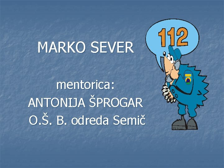 MARKO SEVER mentorica: ANTONIJA ŠPROGAR O. Š. B. odreda Semič 