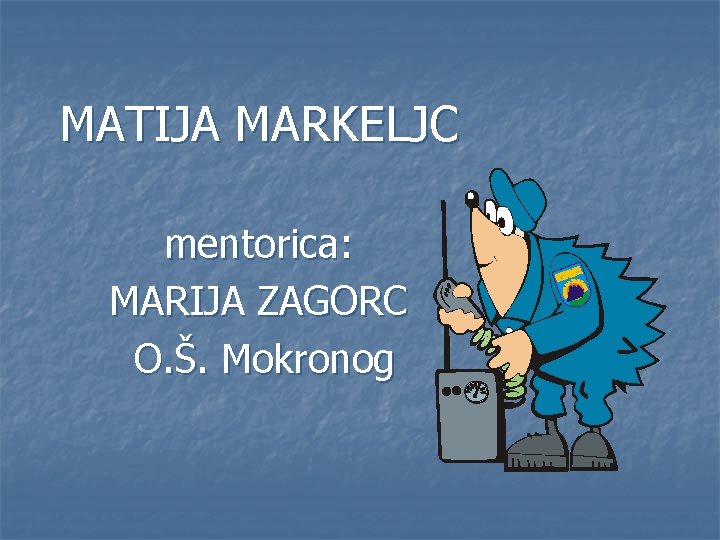 MATIJA MARKELJC mentorica: MARIJA ZAGORC O. Š. Mokronog 