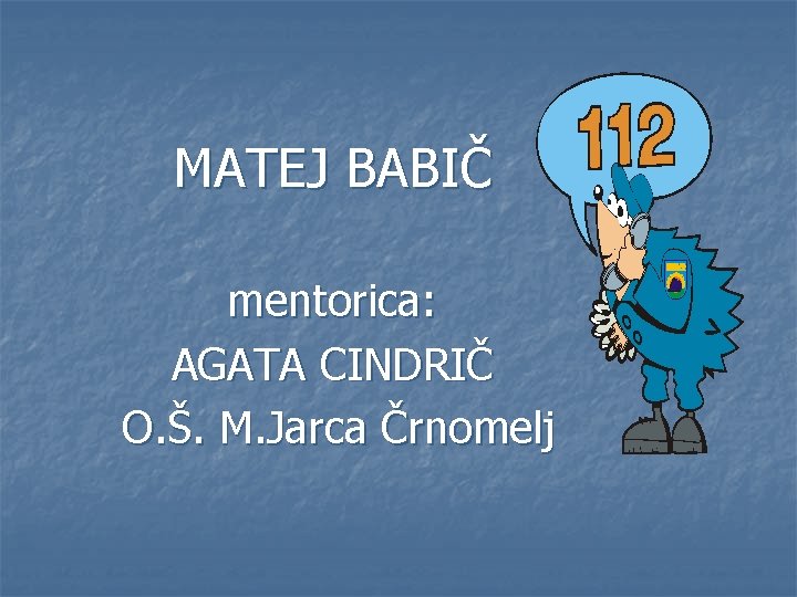 MATEJ BABIČ mentorica: AGATA CINDRIČ O. Š. M. Jarca Črnomelj 