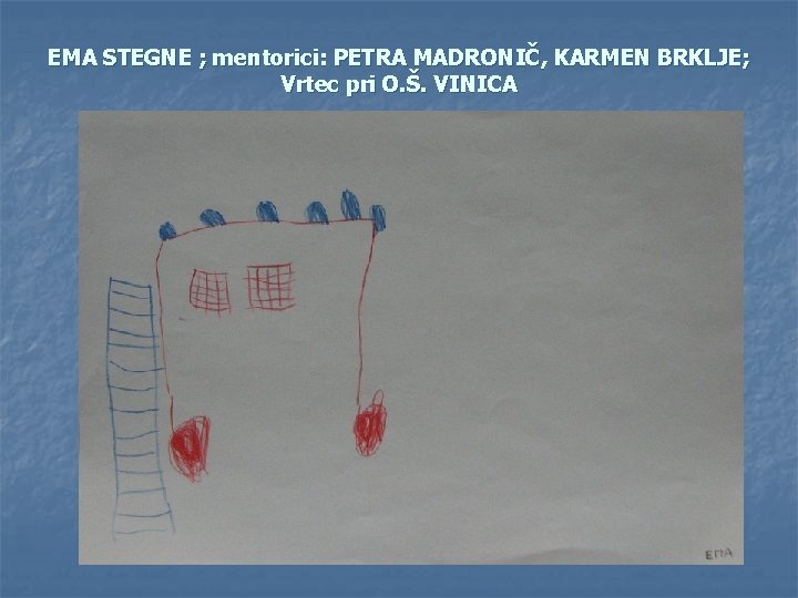 EMA STEGNE ; mentorici: PETRA MADRONIČ, KARMEN BRKLJE; Vrtec pri O. Š. VINICA 