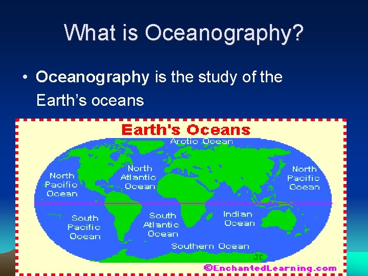 What is Oceanography? • Oceanography is the study of the Earth’s oceans 