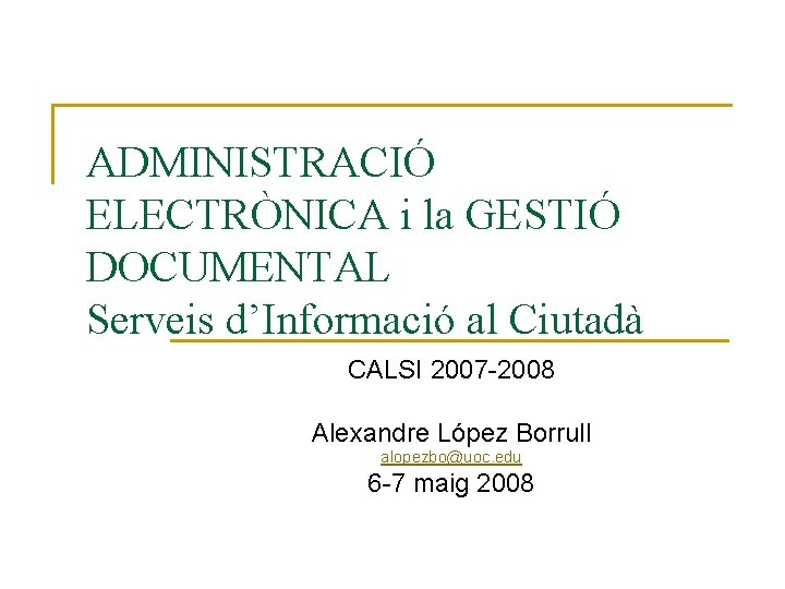 ADMINISTRACIÓ ELECTRÒNICA i la GESTIÓ DOCUMENTAL Serveis d’Informació al Ciutadà CALSI 2007 -2008 Alexandre