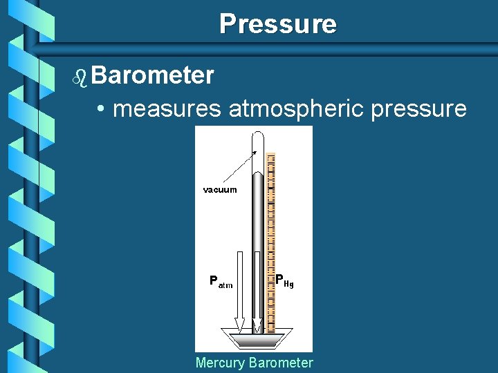 Pressure b Barometer • measures atmospheric pressure Mercury Barometer 