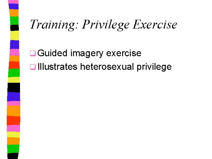 Training: Privilege Exercise q Guided imagery exercise q Illustrates heterosexual privilege 
