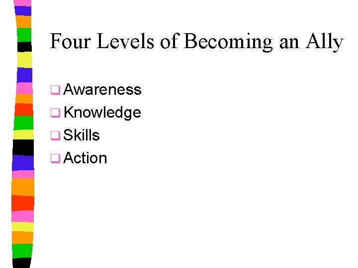 Four Levels of Becoming an Ally q Awareness q Knowledge q Skills q Action