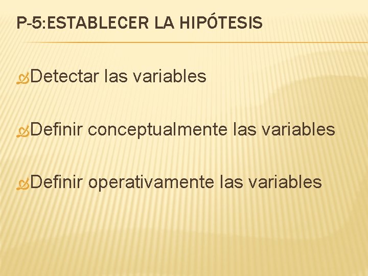 P-5: ESTABLECER LA HIPÓTESIS Detectar las variables Definir conceptualmente las variables Definir operativamente las