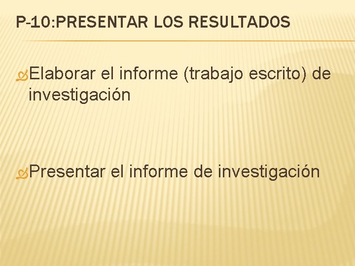 P-10: PRESENTAR LOS RESULTADOS Elaborar el informe (trabajo escrito) de investigación Presentar el informe