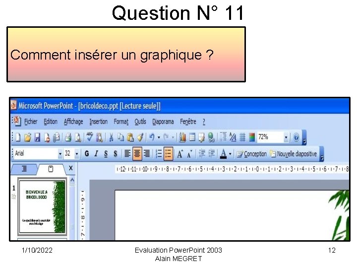 Question N° 11 Comment insérer un graphique ? 1/10/2022 Evaluation Power. Point 2003 Alain