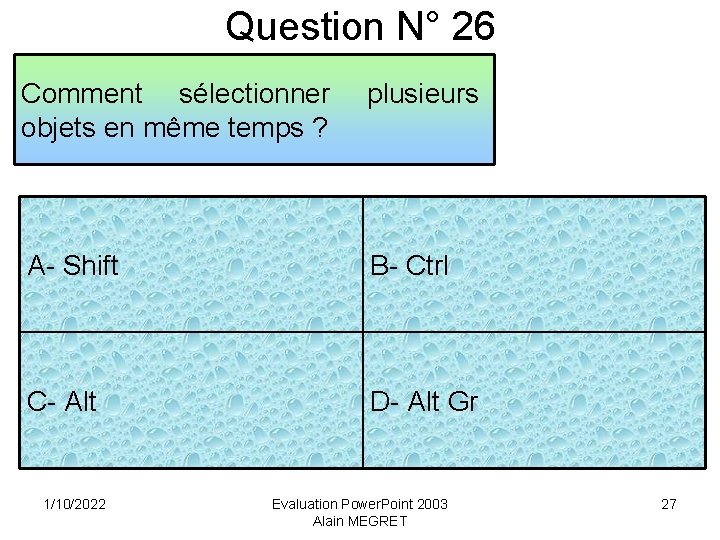 Question N° 26 Comment sélectionner objets en même temps ? plusieurs A- Shift B-
