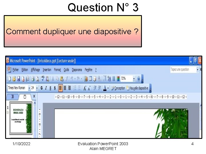 Question N° 3 Comment dupliquer une diapositive ? 1/10/2022 Evaluation Power. Point 2003 Alain