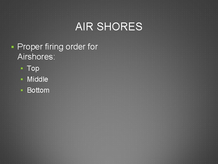 AIR SHORES § Proper firing order for Airshores: § Top § Middle § Bottom