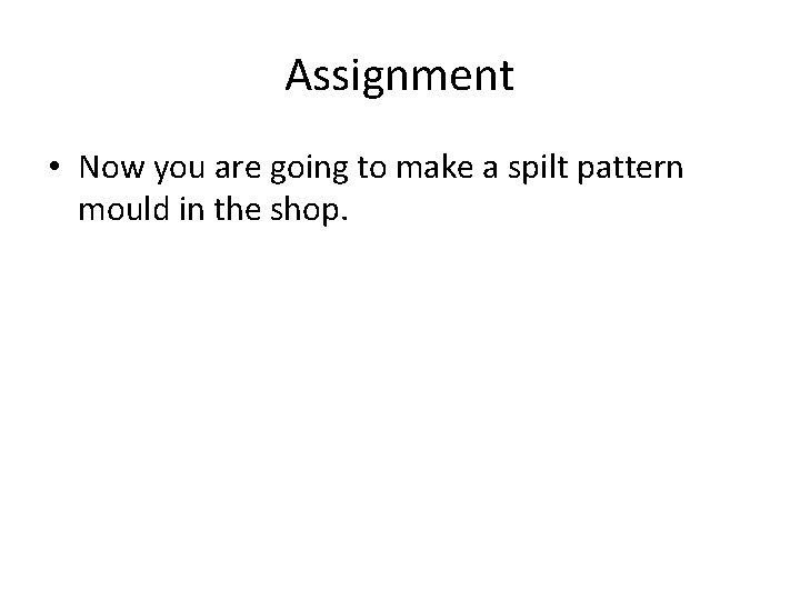 Assignment • Now you are going to make a spilt pattern mould in the Assignment • Now you are going to make a spilt pattern mould in the
