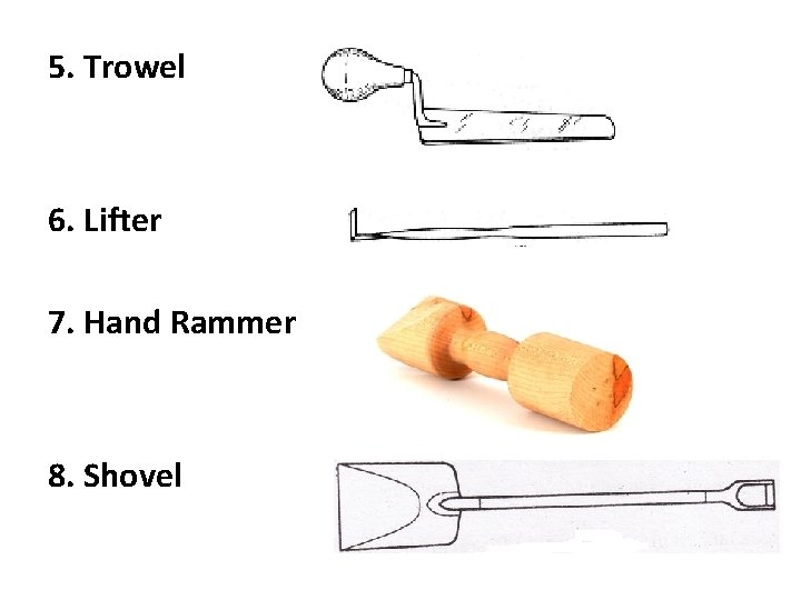 5. Trowel 6. Lifter 7. Hand Rammer 8. Shovel 5. Trowel 6. Lifter 7. Hand Rammer 8. Shovel