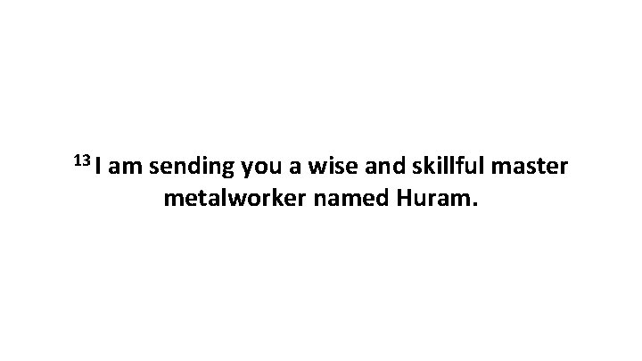 13 I am sending you a wise and skillful master metalworker named Huram. 