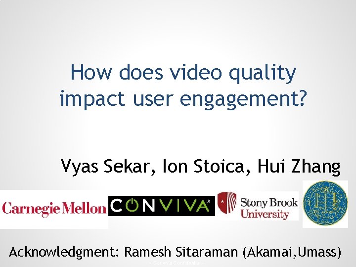 How does video quality impact user engagement? Vyas Sekar, Ion Stoica, Hui Zhang Acknowledgment: