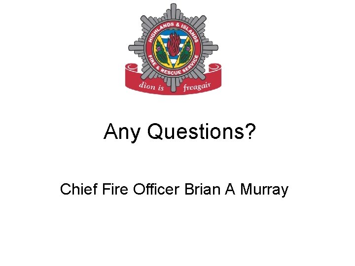 Any Questions? Chief Fire Officer Brian A Murray 
