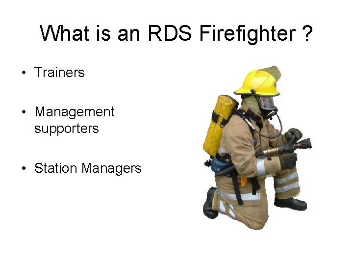 What is an RDS Firefighter ? • Trainers • Management supporters • Station Managers