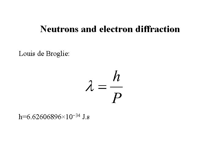 Neutrons and electron diffraction Louis de Broglie: h=6. 62606896× 10− 34 J. s 