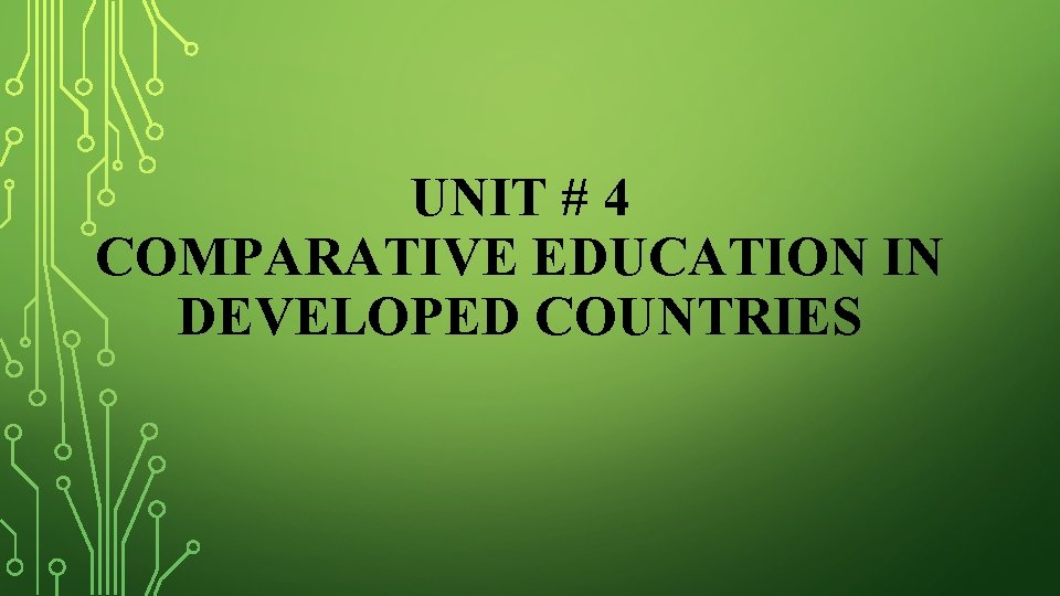 UNIT # 4 COMPARATIVE EDUCATION IN DEVELOPED COUNTRIES 
