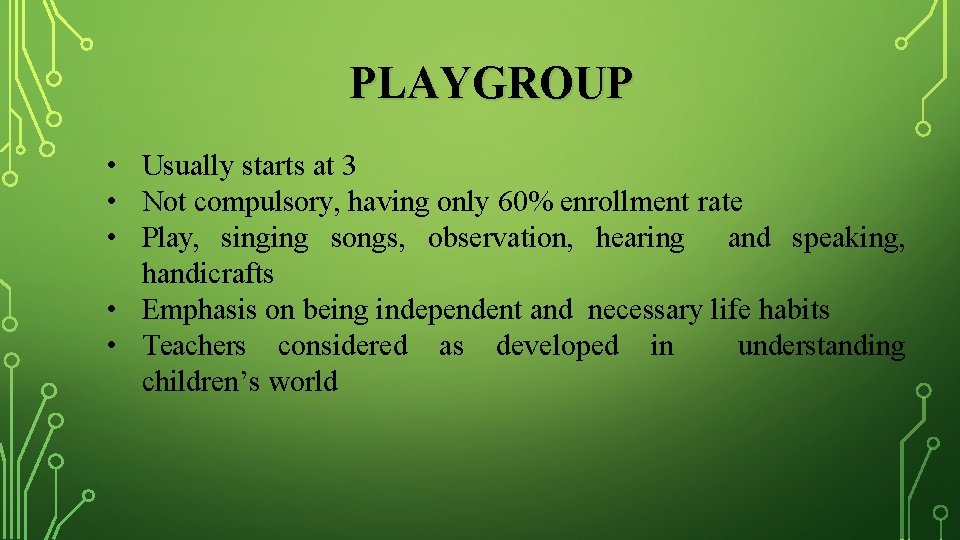 PLAYGROUP • Usually starts at 3 • Not compulsory, having only 60% enrollment rate