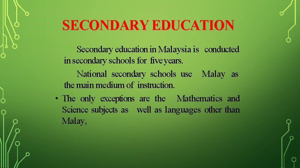 SECONDARY EDUCATION Secondary education in Malaysia is conducted in secondary schools for five years.