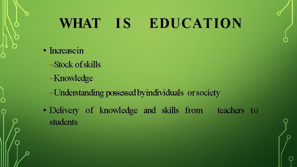 WHAT IS EDUCATION ▪ Increase in –Stock of skills –Knowledge –Understanding possessed byindividuals or