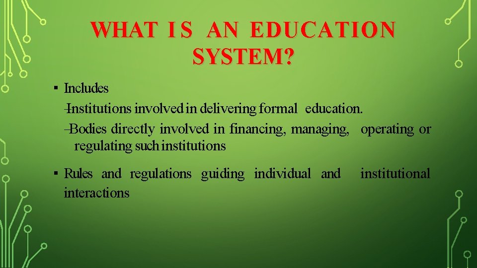 WHAT I S AN EDUCATION SYSTEM? ▪ Includes –Institutions involved in delivering formal education.